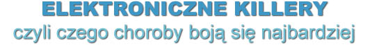 Elektroniczne killery - czyli czego choroby boją się najbardziej